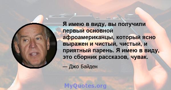 Я имею в виду, вы получили первый основной афроамериканцы, который ясно выражен и чистый, чистый, и приятный парень. Я имею в виду, это сборник рассказов, чувак.