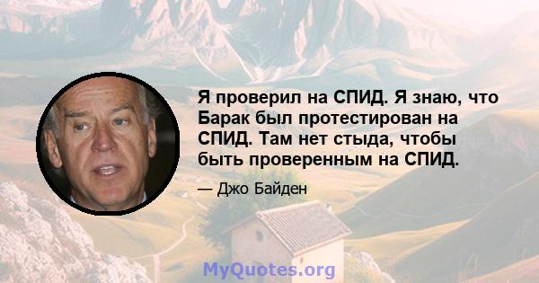 Я проверил на СПИД. Я знаю, что Барак был протестирован на СПИД. Там нет стыда, чтобы быть проверенным на СПИД.