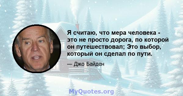 Я считаю, что мера человека - это не просто дорога, по которой он путешествовал; Это выбор, который он сделал по пути.