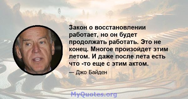 Закон о восстановлении работает, но он будет продолжать работать. Это не конец. Многое произойдет этим летом. И даже после лета есть что -то еще с этим актом.