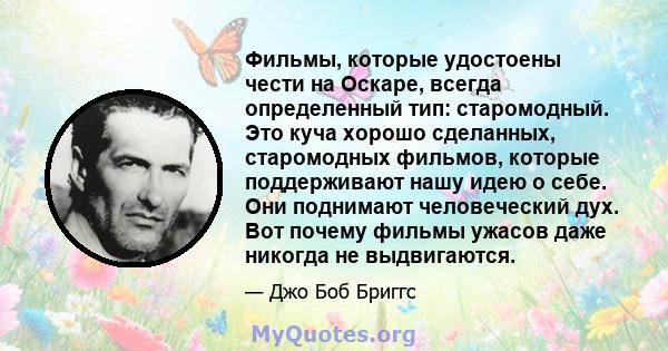 Фильмы, которые удостоены чести на Оскаре, всегда определенный тип: старомодный. Это куча хорошо сделанных, старомодных фильмов, которые поддерживают нашу идею о себе. Они поднимают человеческий дух. Вот почему фильмы