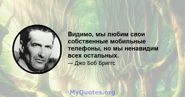 Видимо, мы любим свои собственные мобильные телефоны, но мы ненавидим всех остальных.