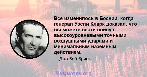 Все изменилось в Боснии, когда генерал Уэсли Кларк доказал, что вы можете вести войну с высокоуровневыми точными воздушными ударами и минимальным наземным действием.