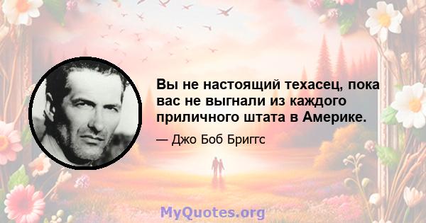 Вы не настоящий техасец, пока вас не выгнали из каждого приличного штата в Америке.