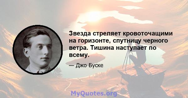 Звезда стреляет кровоточащими на горизонте, спутницу черного ветра. Тишина наступает по всему.