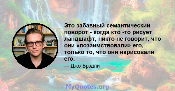 Это забавный семантический поворот - когда кто -то рисует ландшафт, никто не говорит, что они «позаимствовали» его, только то, что они нарисовали его.