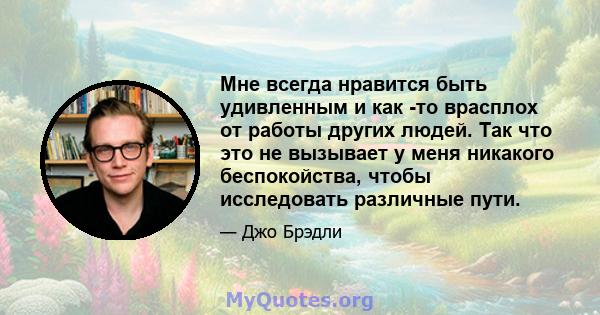 Мне всегда нравится быть удивленным и как -то врасплох от работы других людей. Так что это не вызывает у меня никакого беспокойства, чтобы исследовать различные пути.