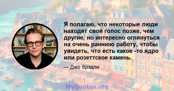 Я полагаю, что некоторые люди находят свой голос позже, чем другие, но интересно оглянуться на очень раннюю работу, чтобы увидеть, что есть какое -то ядро ​​или розеттское камень.