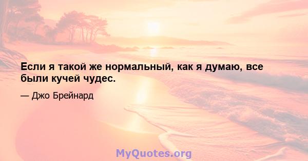 Если я такой же нормальный, как я думаю, все были кучей чудес.