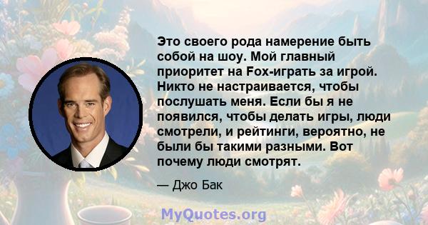 Это своего рода намерение быть собой на шоу. Мой главный приоритет на Fox-играть за игрой. Никто не настраивается, чтобы послушать меня. Если бы я не появился, чтобы делать игры, люди смотрели, и рейтинги, вероятно, не