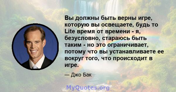 Вы должны быть верны игре, которую вы освещаете, будь то Lite время от времени - я, безусловно, стараюсь быть таким - но это ограничивает, потому что вы устанавливаете ее вокруг того, что происходит в игре.