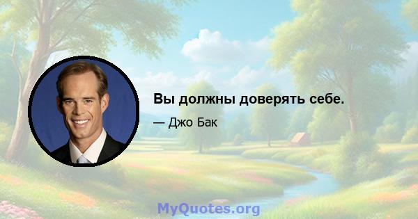 Вы должны доверять себе.