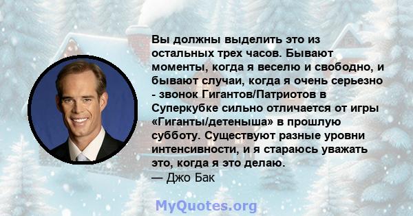 Вы должны выделить это из остальных трех часов. Бывают моменты, когда я веселю и свободно, и бывают случаи, когда я очень серьезно - звонок Гигантов/Патриотов в Суперкубке сильно отличается от игры «Гиганты/детеныша» в