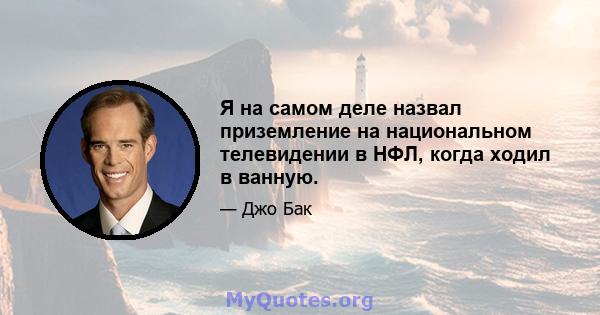 Я на самом деле назвал приземление на национальном телевидении в НФЛ, когда ходил в ванную.