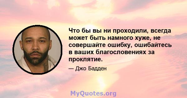 Что бы вы ни проходили, всегда может быть намного хуже, не совершайте ошибку, ошибайтесь в ваших благословениях за проклятие.