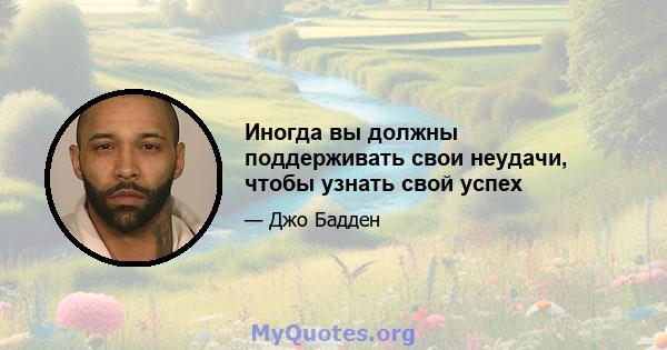 Иногда вы должны поддерживать свои неудачи, чтобы узнать свой успех