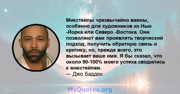 Микстейпы чрезвычайно важны, особенно для художников из Нью -Йорка или Северо -Востока. Они позволяют вам проявлять творческий подход, получить обратную связь и критику, но, прежде всего, это вызывает ваше имя. Я бы