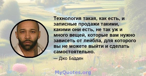 Технология такая, как есть, и записные продажи такими, какими они есть, не так уж и много вещей, которые вам нужно зависеть от лейбла, для которого вы не можете выйти и сделать самостоятельно.