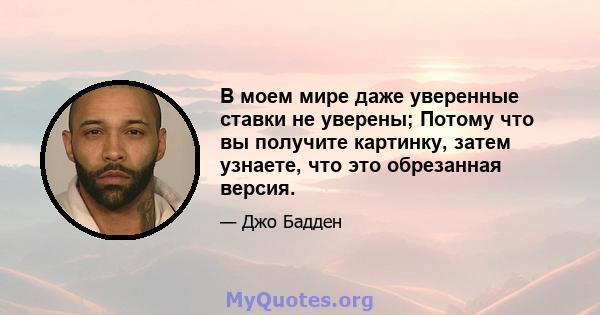 В моем мире даже уверенные ставки не уверены; Потому что вы получите картинку, затем узнаете, что это обрезанная версия.