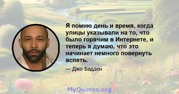 Я помню день и время, когда улицы указывали на то, что было горячим в Интернете, и теперь я думаю, что это начинает немного повернуть вспять.