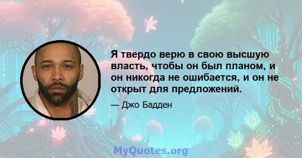 Я твердо верю в свою высшую власть, чтобы он был планом, и он никогда не ошибается, и он не открыт для предложений.