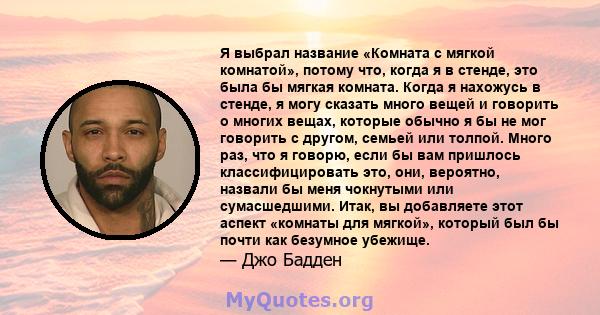 Я выбрал название «Комната с мягкой комнатой», потому что, когда я в стенде, это была бы мягкая комната. Когда я нахожусь в стенде, я могу сказать много вещей и говорить о многих вещах, которые обычно я бы не мог