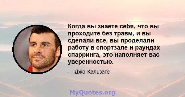 Когда вы знаете себя, что вы проходите без травм, и вы сделали все, вы проделали работу в спортзале и раундах спарринга, это наполняет вас уверенностью.