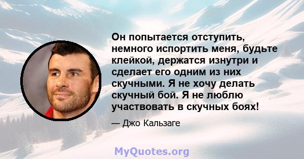 Он попытается отступить, немного испортить меня, будьте клейкой, держатся изнутри и сделает его одним из них скучными. Я не хочу делать скучный бой. Я не люблю участвовать в скучных боях!