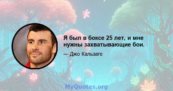 Я был в боксе 25 лет, и мне нужны захватывающие бои.