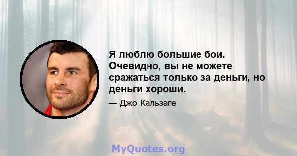 Я люблю большие бои. Очевидно, вы не можете сражаться только за деньги, но деньги хороши.