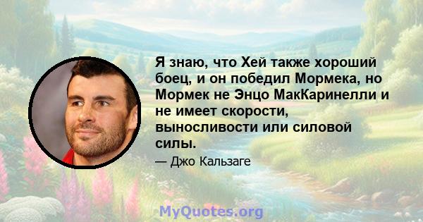 Я знаю, что Хей также хороший боец, и он победил Мормека, но Мормек не Энцо МакКаринелли и не имеет скорости, выносливости или силовой силы.