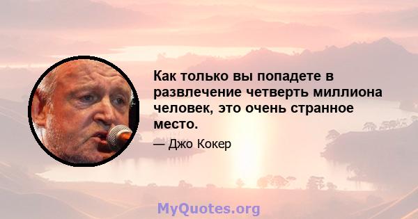 Как только вы попадете в развлечение четверть миллиона человек, это очень странное место.