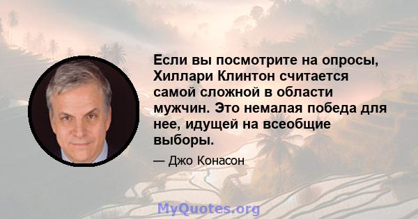 Если вы посмотрите на опросы, Хиллари Клинтон считается самой сложной в области мужчин. Это немалая победа для нее, идущей на всеобщие выборы.