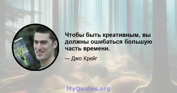 Чтобы быть креативным, вы должны ошибаться большую часть времени.