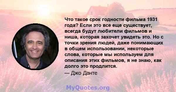 Что такое срок годности фильма 1931 года? Если это все еще существует, всегда будут любители фильмов и ниша, которая захочет увидеть это. Но с точки зрения людей, даже понимающих в общем использовании, некоторые слова,