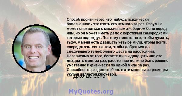 Способ пройти через что -нибудь психически болезненное - это взять его немного за раз. Разум не может справиться с массивным айсбергом боли перед ним, но он может иметь дело с короткими самородками, которые подождут.