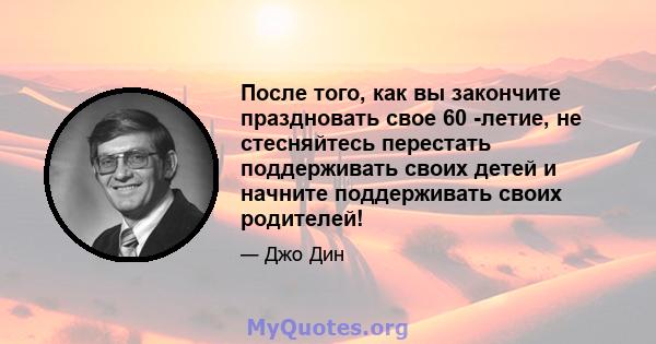 После того, как вы закончите праздновать свое 60 -летие, не стесняйтесь перестать поддерживать своих детей и начните поддерживать своих родителей!