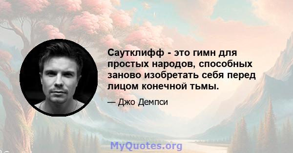 Саутклифф - это гимн для простых народов, способных заново изобретать себя перед лицом конечной тьмы.