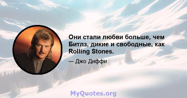 Они стали любви больше, чем Битлз, дикие и свободные, как Rolling Stones.