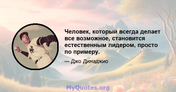 Человек, который всегда делает все возможное, становится естественным лидером, просто по примеру.