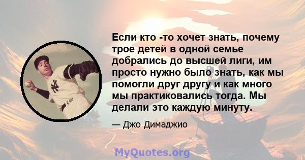 Если кто -то хочет знать, почему трое детей в одной семье добрались до высшей лиги, им просто нужно было знать, как мы помогли друг другу и как много мы практиковались тогда. Мы делали это каждую минуту.