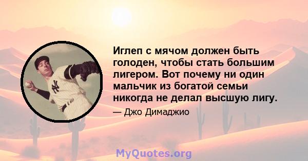 Иглеп с мячом должен быть голоден, чтобы стать большим лигером. Вот почему ни один мальчик из богатой семьи никогда не делал высшую лигу.