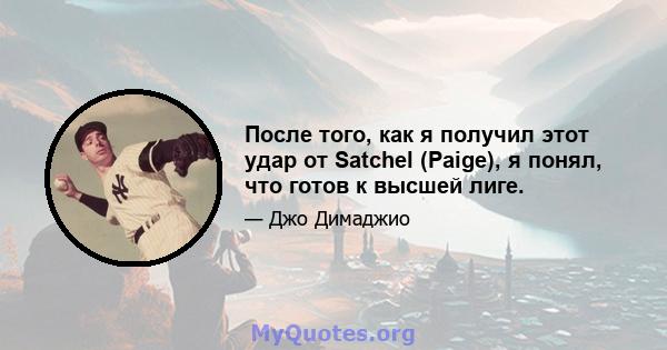 После того, как я получил этот удар от Satchel (Paige), я понял, что готов к высшей лиге.