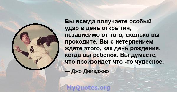 Вы всегда получаете особый удар в день открытия, независимо от того, сколько вы проходите. Вы с нетерпением ждете этого, как день рождения, когда вы ребенок. Вы думаете, что произойдет что -то чудесное.