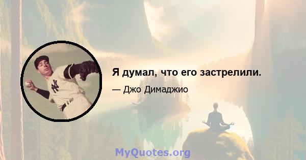 Я думал, что его застрелили.