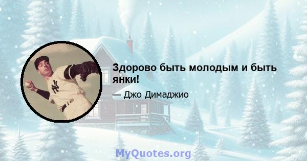 Здорово быть молодым и быть янки!