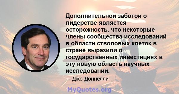 Дополнительной заботой о лидерстве является осторожность, что некоторые члены сообщества исследований в области стволовых клеток в стране выразили о государственных инвестициях в эту новую область научных исследований.