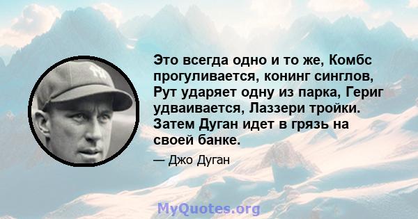 Это всегда одно и то же, Комбс прогуливается, конинг синглов, Рут ударяет одну из парка, Гериг удваивается, Лаззери тройки. Затем Дуган идет в грязь на своей банке.