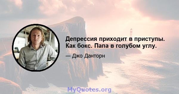 Депрессия приходит в приступы. Как бокс. Папа в голубом углу.