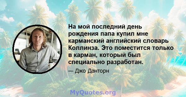 На мой последний день рождения папа купил мне карманский английский словарь Коллинза. Это поместится только в карман, который был специально разработан.